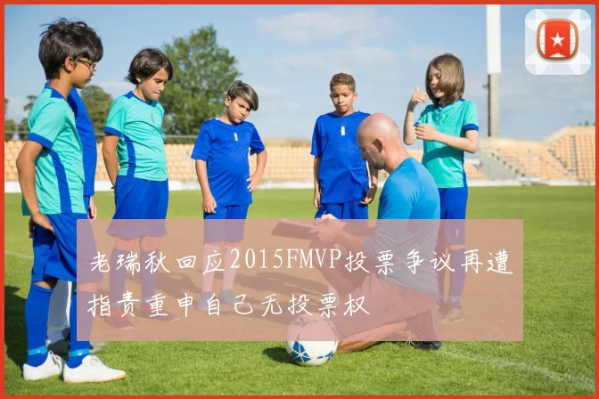 老瑞秋回应2015FMVP投票争议再遭指责重申自己无投票权