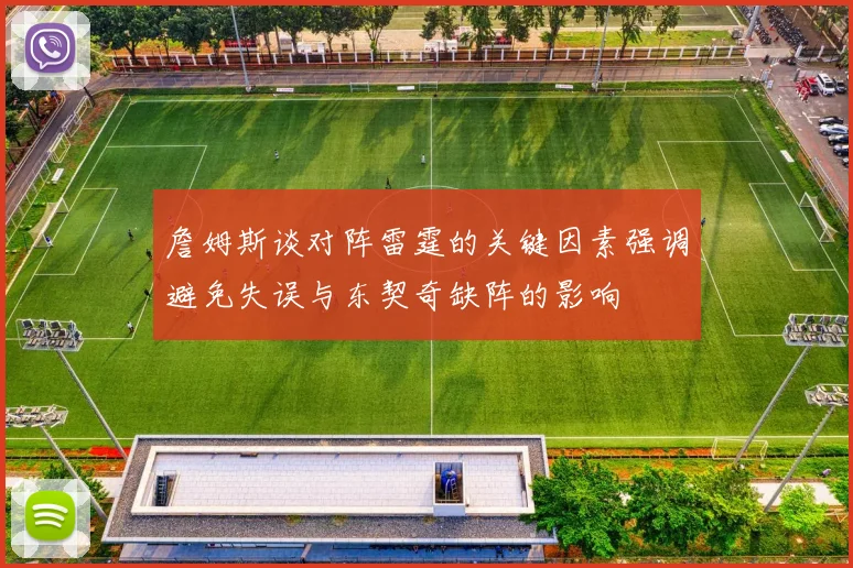 詹姆斯谈对阵雷霆的关键因素强调避免失误与东契奇缺阵的影响