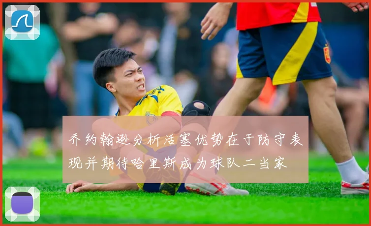 乔约翰逊分析活塞优势在于防守表现并期待哈里斯成为球队二当家