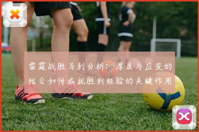 雷霆战胜马刺分析：厚度与应变的结合如何成就胜利经验的关键作用