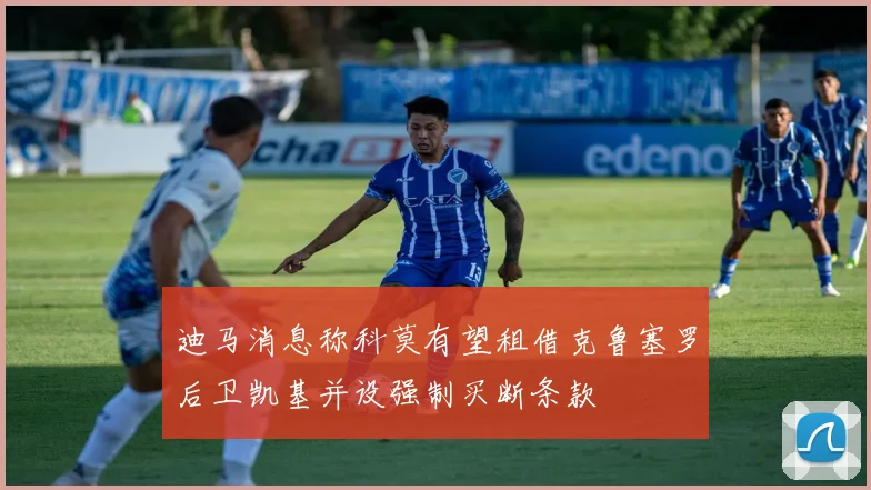 迪马消息称科莫有望租借克鲁塞罗后卫凯基并设强制买断条款
