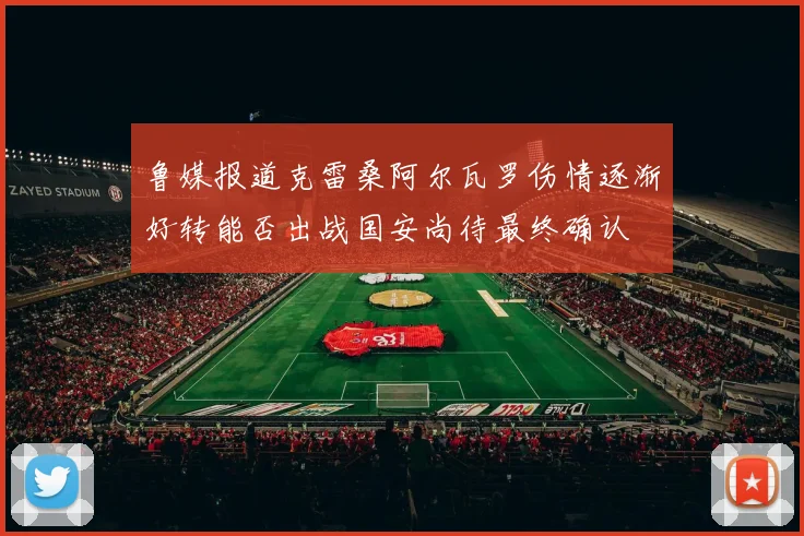鲁媒报道克雷桑阿尔瓦罗伤情逐渐好转能否出战国安尚待最终确认